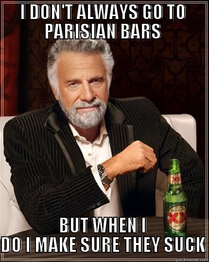 I DON'T ALWAYS GO TO PARISIAN BARS BUT WHEN I DO I MAKE SURE THEY SUCK The Most Interesting Man In The World
