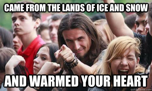 came from the lands of ice and snow and warmed your heart - came from the lands of ice and snow and warmed your heart  Ridiculously Photogenic Metal Fan