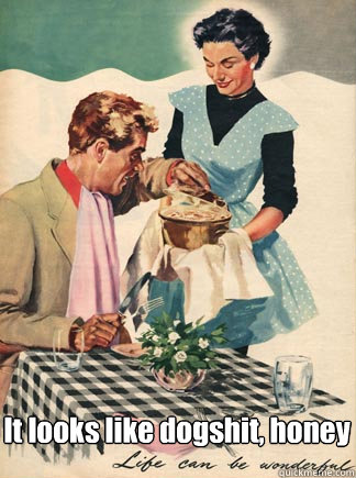  It looks like dogshit, honey -  It looks like dogshit, honey  1950s values