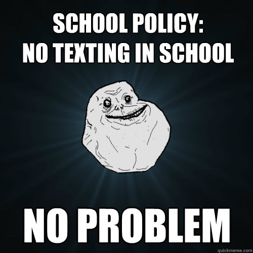 School policy: 
NO texting in school No Problem  Forever Alone