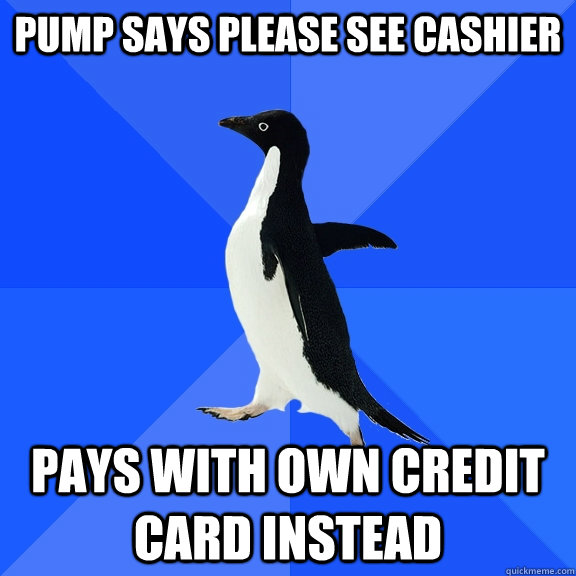 pump says please see cashier pays with own credit card instead  Socially Awkward Penguin