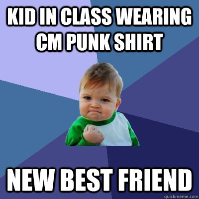 Kid in class wearing CM Punk shirt New best friend  Success Kid