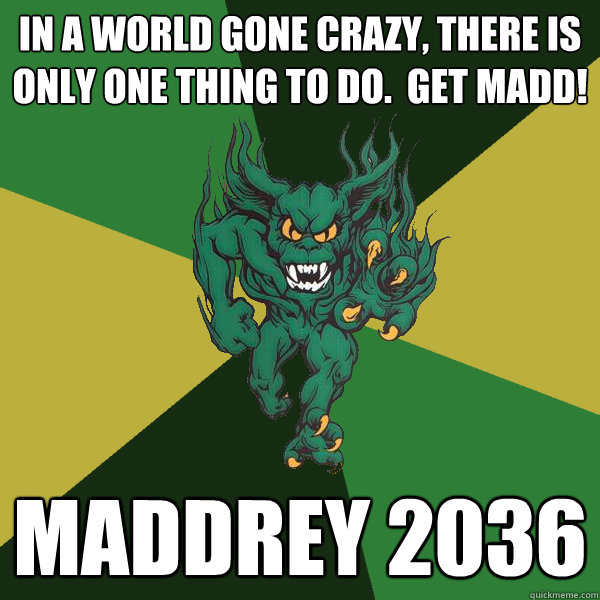 In a world gone crazy, there is only one thing to do.  get madd! maddrey 2036  Green Terror