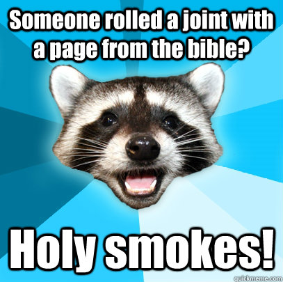 Someone rolled a joint with a page from the bible? Holy smokes!  Lame Pun Coon
