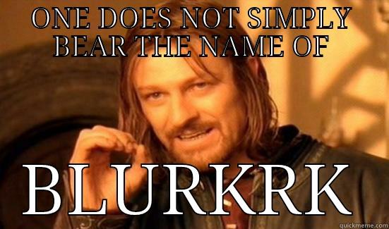 ONE DOES NOT SIMPLY BEAR THE NAME OF BLURKRK Boromir