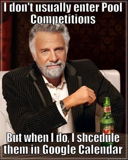 I DON'T USUALLY ENTER POOL COMPETITIONS BUT WHEN I DO, I SHCEDULE THEM IN GOOGLE CALENDAR The Most Interesting Man In The World
