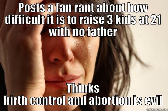 POSTS A FAN RANT ABOUT HOW DIFFICULT IT IS TO RAISE 3 KIDS AT 21 WITH NO FATHER THINKS BIRTH CONTROL AND ABORTION IS EVIL First World Problems