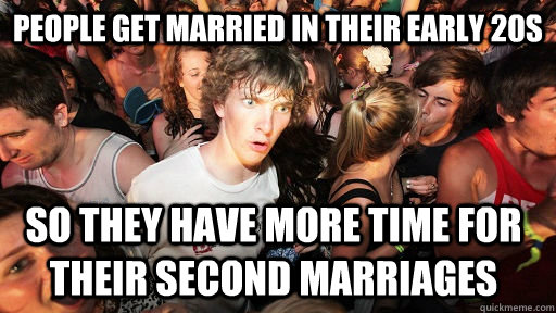 people get married in their early 20s so they have more time for their second marriages  Sudden Clarity Clarence
