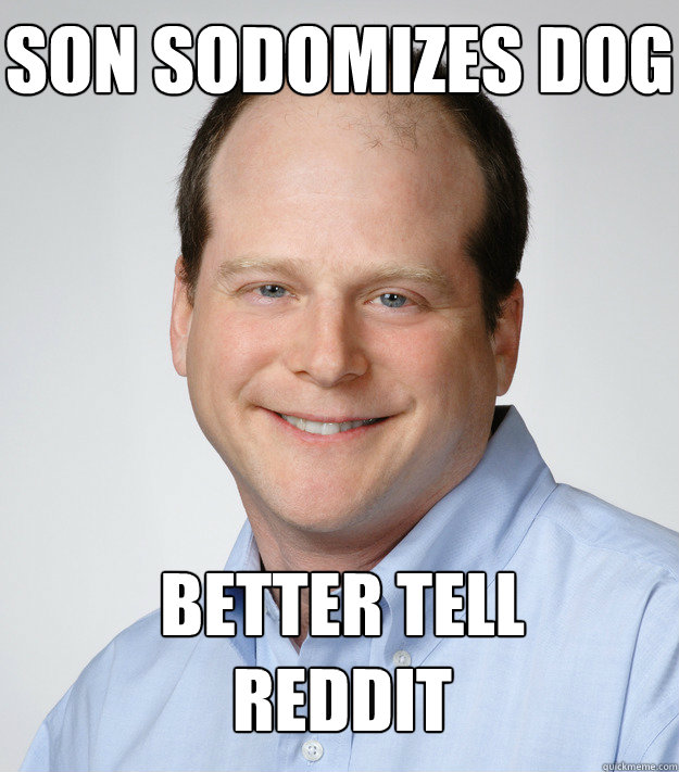 Better tell reddit Son Sodomizes Dog  Good Guy Scumbag Dad