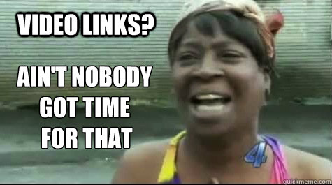 AIN'T NOBODY GOT TIME
 FOR THAT  VIDEO LINKS?  