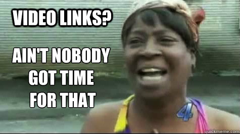 AIN'T NOBODY GOT TIME
 FOR THAT  VIDEO LINKS? - AIN'T NOBODY GOT TIME
 FOR THAT  VIDEO LINKS?  Aint nobody got time for that