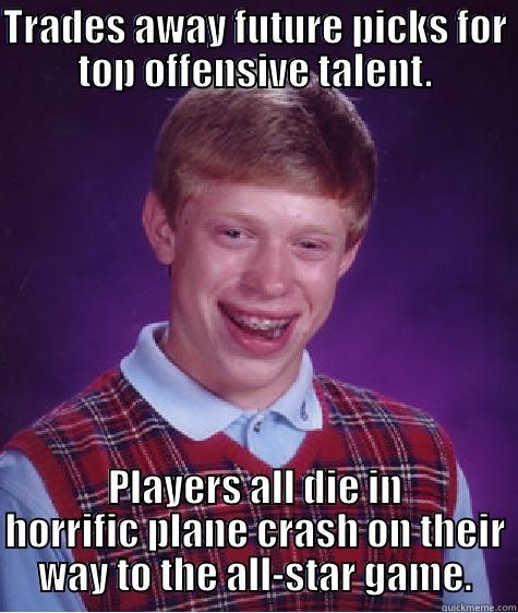 TRADES AWAY FUTURE PICKS FOR TOP OFFENSIVE TALENT. PLAYERS ALL DIE IN HORRIFIC PLANE CRASH ON THEIR WAY TO THE ALL-STAR GAME. Bad Luck Brian