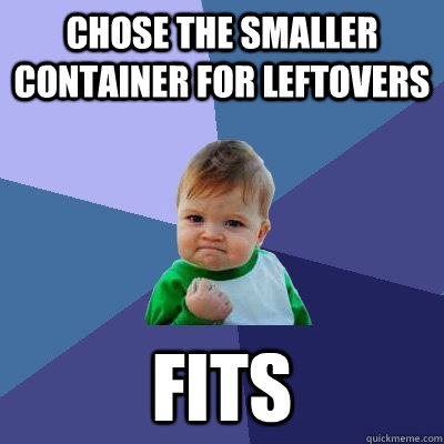 Chose the smaller container for leftovers fits  Success Kid