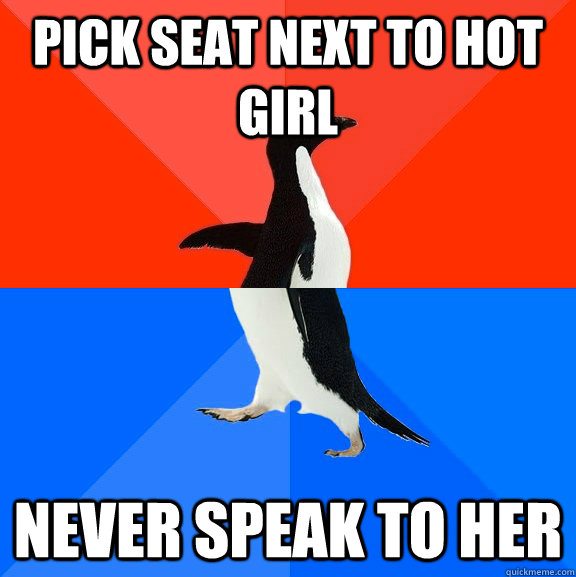 Pick seat next to hot girl Never speak to her  Socially Awesome Awkward Penguin