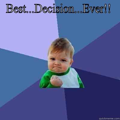 BEST...DECISION...EVER!!  Success Kid