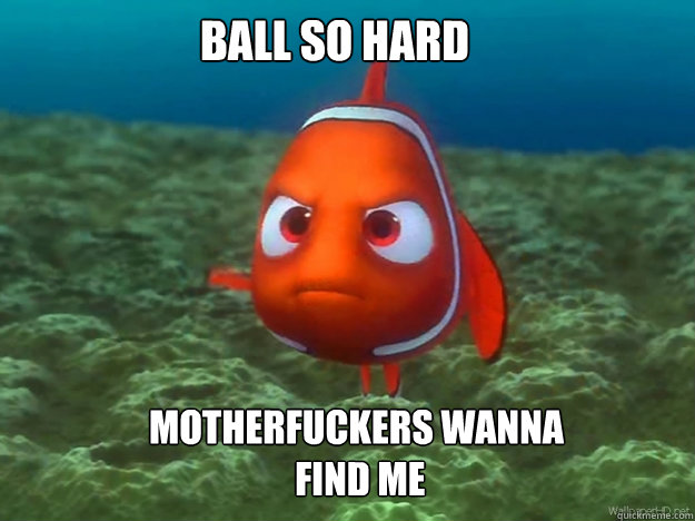 Ball So Hard Motherfuckers Wanna
 Find Me - Ball So Hard Motherfuckers Wanna
 Find Me  Finding Nemo