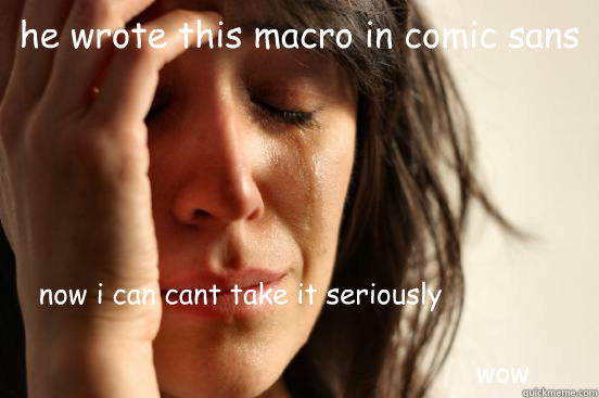 he wrote this macro in comic sans now i can cant take it seriously     
                          
                                                              wow  First World Problems