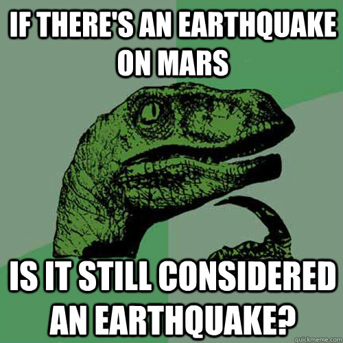 if there's an earthquake on mars is it still considered an earthquake?  Philosoraptor