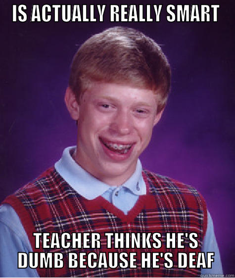 Deaf meme - IS ACTUALLY REALLY SMART TEACHER THINKS HE'S DUMB BECAUSE HE'S DEAF Bad Luck Brian