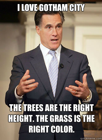 I love Gotham City The trees are the right height. The grass is the right color.  Relatable Romney