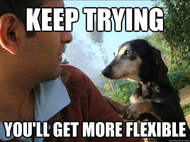 keep trying you'll get more flexible  
