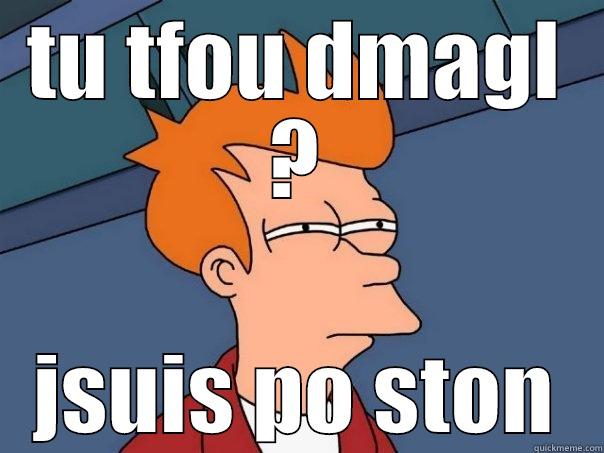 TU TFOU DMAGL ? JSUIS PO STON Futurama Fry