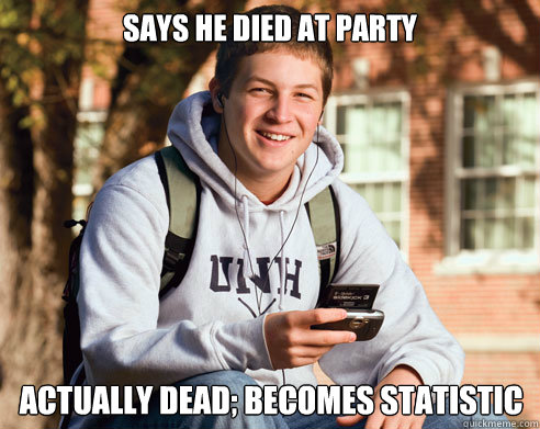 Says he died at party actually dead; becomes statistic  College Freshman