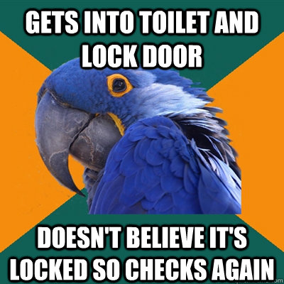 Gets into toilet and lock door Doesn't believe it's locked so checks again  Paranoid Parrot