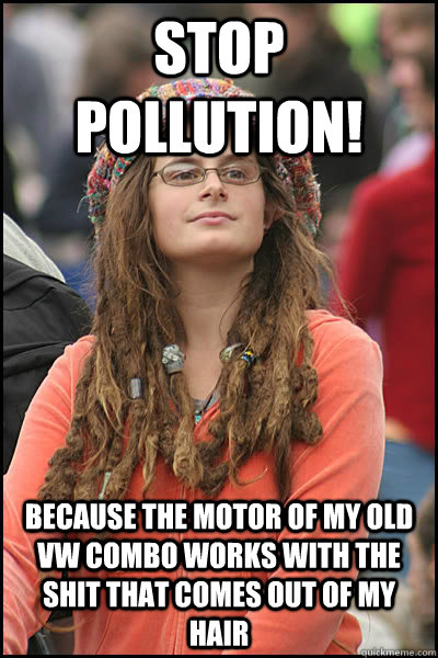 stop pollution! Because the motor of my old VW combo works with the shit that comes out of my hair - stop pollution! Because the motor of my old VW combo works with the shit that comes out of my hair  Bad Argument Hippie