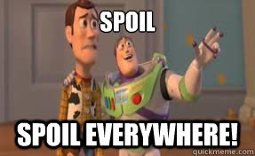 Spoil SPOIL everywhere!  x-x everywhere