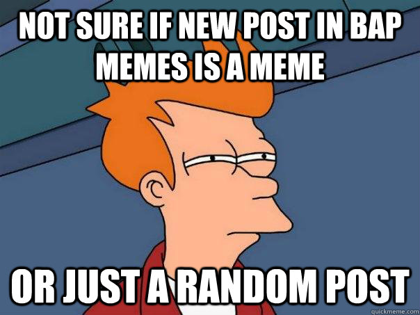not sure if new post in bap memes is a meme or just a random post  Futurama Fry