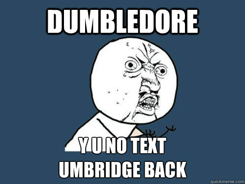 Dumbledore y u no text 
umbridge back  Y U No