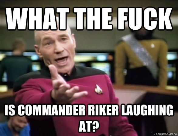 WHAT THE FUCK Is commander riker laughing at?  Annoyed Picard HD