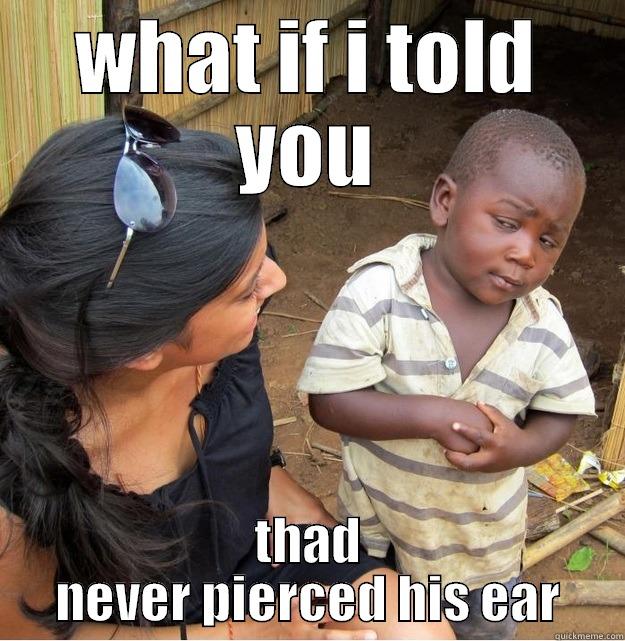 WHAT IF I TOLD YOU THAD NEVER PIERCED HIS EAR Skeptical Third World Kid