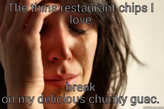 THE THINS RESTAURANT CHIPS I LOVE BREAK ON MY DELICIOUS CHUNKY GUAC. First World Problems