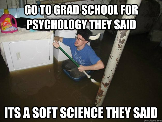Go to grad school for psychology they said Its a soft science they said  Do the laundry they said