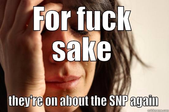 FOR FUCK SAKE THEY'RE ON ABOUT THE SNP AGAIN First World Problems