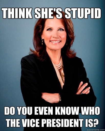 Think She's stupid Do you even know who the Vice President is?   Whites Rule Bachmann