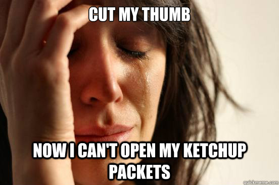 Cut my thumb now i can't open my ketchup packets  First World Problems