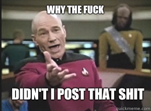 why the fuck Didn't I post that shit  Annoyed Picard