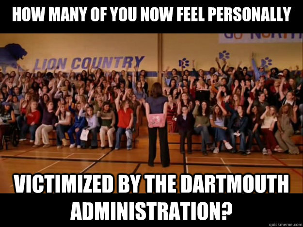 how many of you now feel personally victimized by the Dartmouth administration?  Personally victimized by Regina George