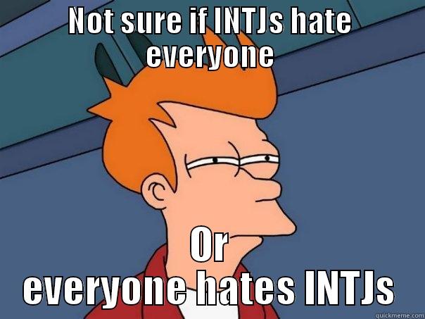 NOT SURE IF INTJS HATE EVERYONE OR EVERYONE HATES INTJS Futurama Fry