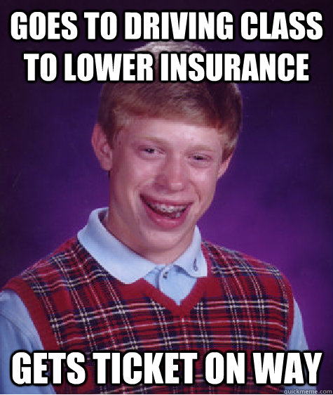 goes to driving class to lower insurance gets ticket on way  Bad Luck Brian