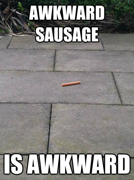 Awkward sausage is awkward - Awkward sausage is awkward  Awkward sausage