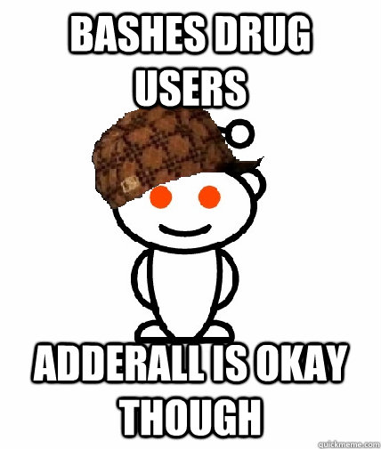 BASHES DRUG USERS ADDERALl IS OKAY THOUGH - BASHES DRUG USERS ADDERALl IS OKAY THOUGH  Scumbag Reddit