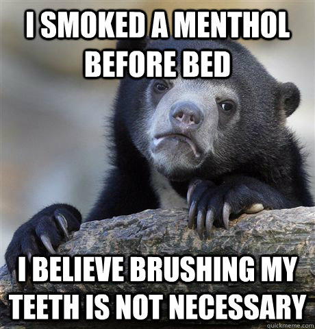 I smoked a menthol before bed I believe brushing my teeth is not necessary  Confession Bear