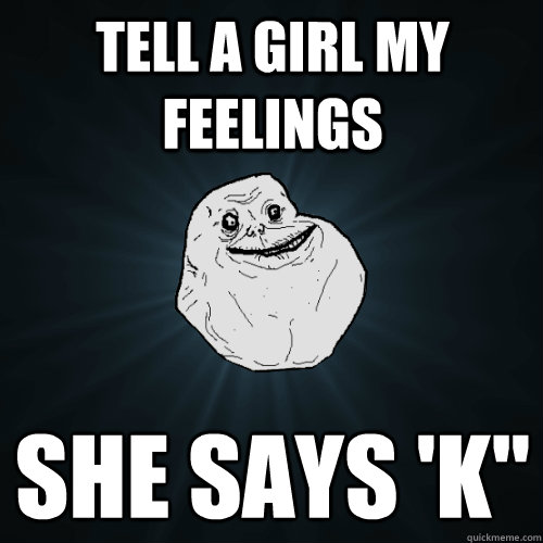 Tell a girl my feelings  she says 'K