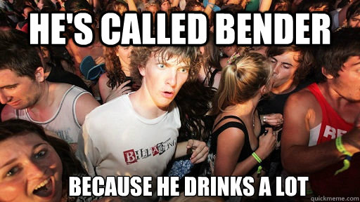 He's called bender because he drinks a lot  Sudden Clarity Clarence