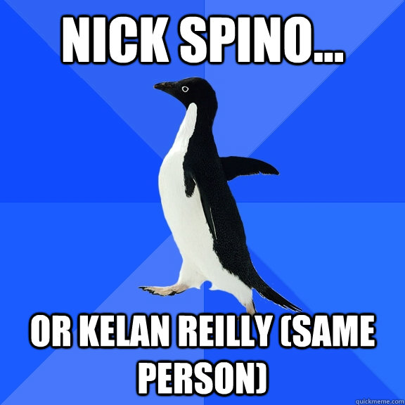 Nick spino... or Kelan Reilly (same person)  Socially Awkward Penguin