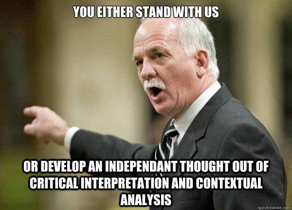 You either stand with us Or develop an independant thought out of critical interpretation and contextual analysis  Vic1
